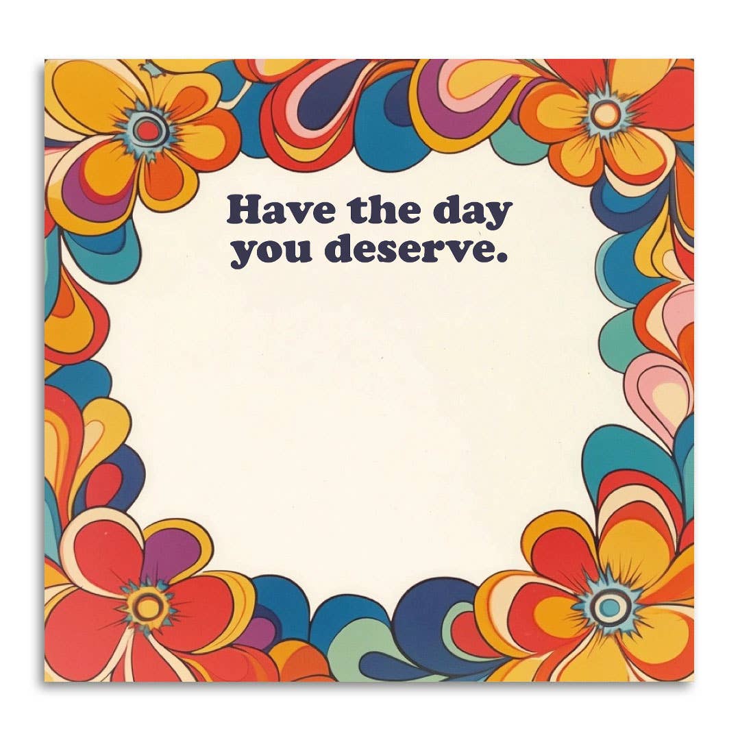 Have the Day You Deserve - Funny Sticky Note Pad